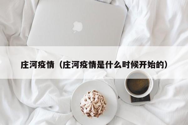 庄河疫情（庄河疫情是什么时候开始的）
