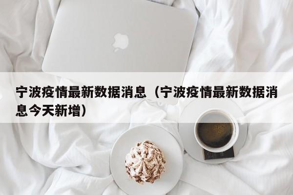 宁波疫情最新数据消息（宁波疫情最新数据消息今天新增）