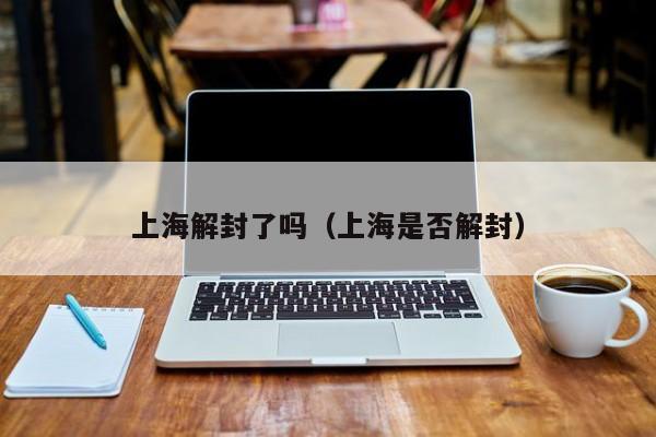 上海解封了吗（上海是否解封）
