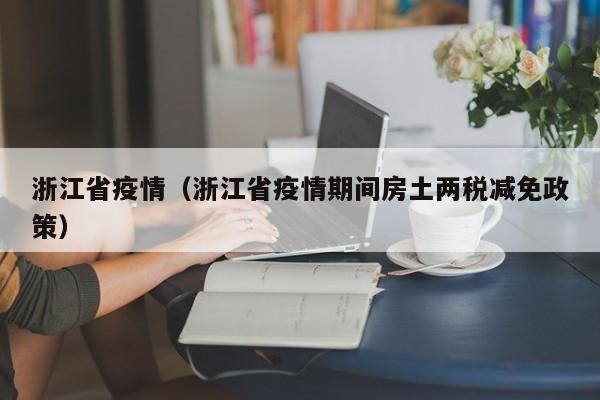 浙江省疫情（浙江省疫情期间房土两税减免政策）