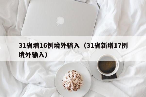 31省增16例境外输入（31省新增17例境外输入）