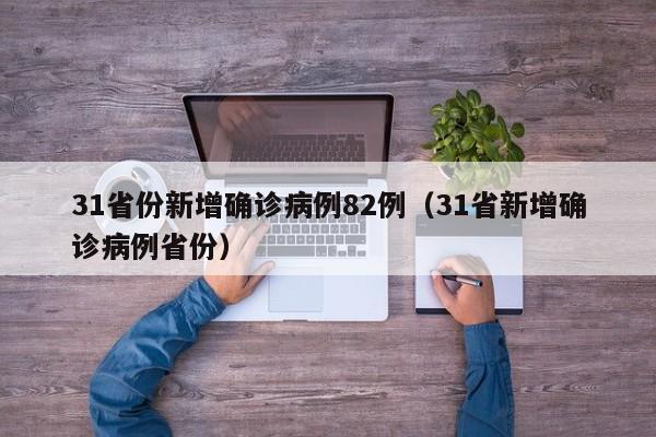 31省份新增确诊病例82例（31省新增确诊病例省份）