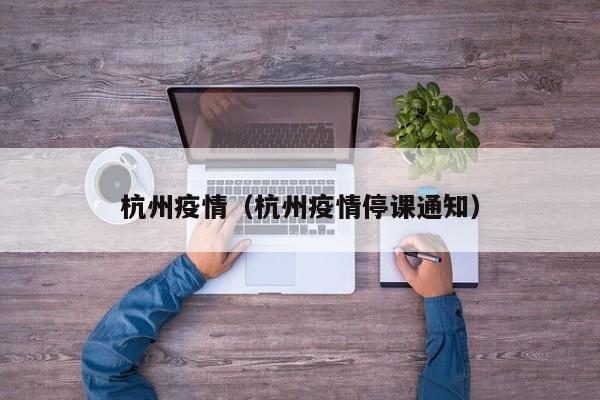杭州疫情（杭州疫情停课通知）