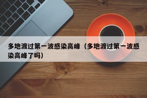 多地渡过第一波感染高峰（多地渡过第一波感染高峰了吗）