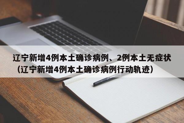辽宁新增4例本土确诊病例、2例本土无症状（辽宁新增4例本土确诊病例行动轨迹）