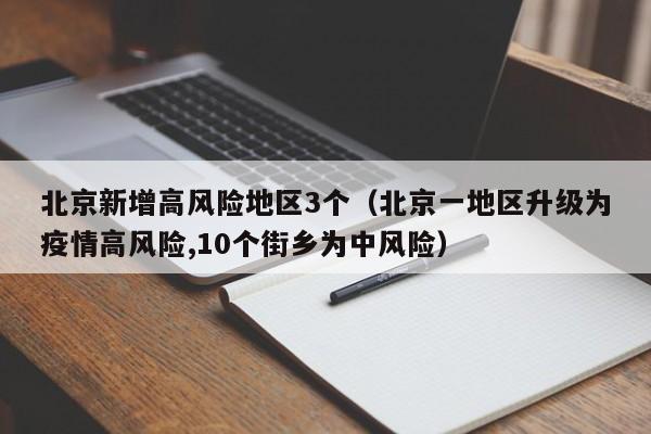 北京新增高风险地区3个（北京一地区升级为疫情高风险,10个街乡为中风险）