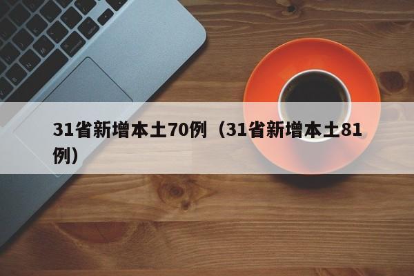 31省新增本土70例（31省新增本土81例）