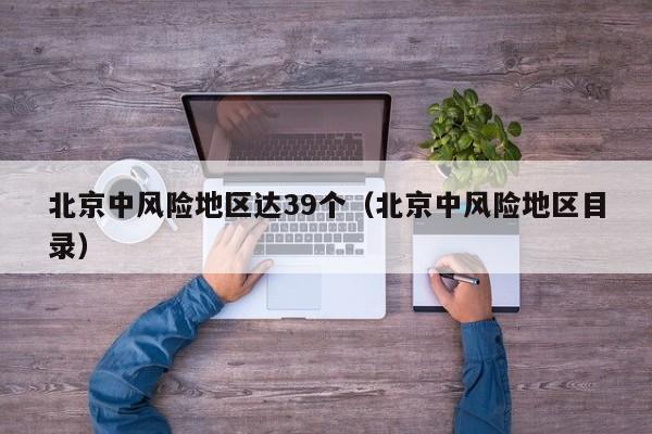 北京中风险地区达39个（北京中风险地区目录）