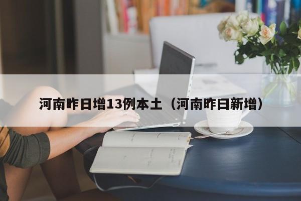 河南昨日增13例本土（河南昨曰新增）