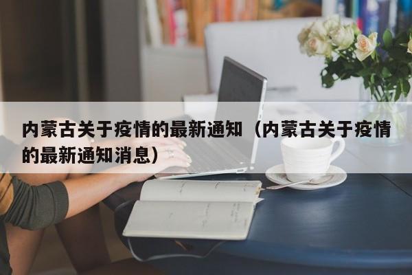 内蒙古关于疫情的最新通知（内蒙古关于疫情的最新通知消息）