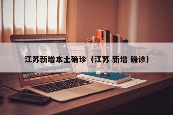 江苏新增本土确诊（江苏 新增 确诊）