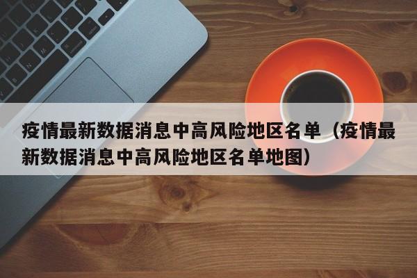 疫情最新数据消息中高风险地区名单（疫情最新数据消息中高风险地区名单地图）