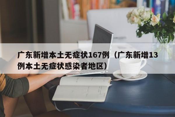 广东新增本土无症状167例（广东新增13例本土无症状感染者地区）