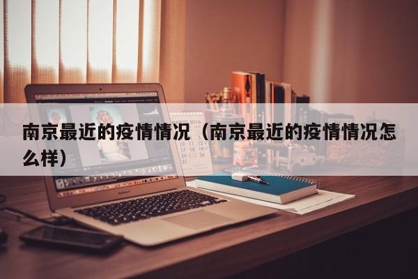 南京最近的疫情情况（南京最近的疫情情况怎么样）