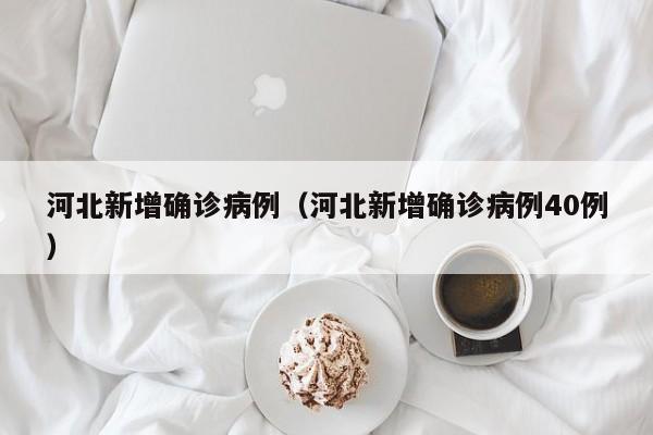 河北新增确诊病例（河北新增确诊病例40例）