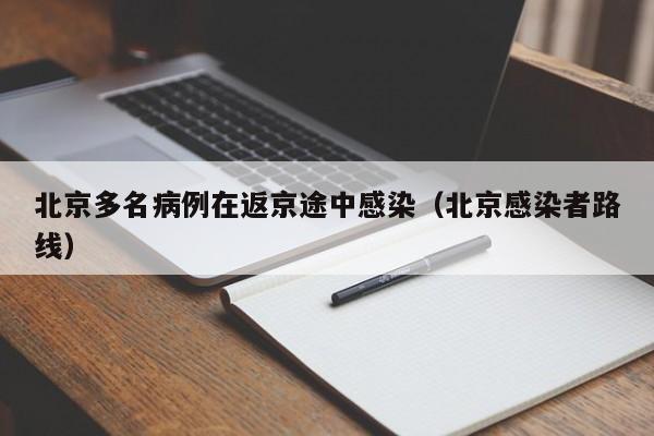 北京多名病例在返京途中感染（北京感染者路线）