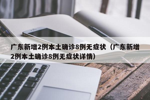 广东新增2例本土确诊8例无症状（广东新增2例本土确诊8例无症状详情）
