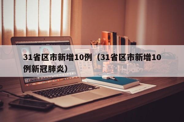 31省区市新增10例（31省区市新增10例新冠肺炎）