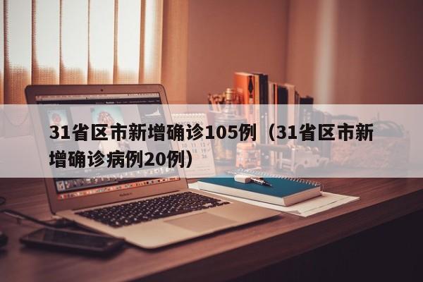 31省区市新增确诊105例（31省区市新增确诊病例20例）