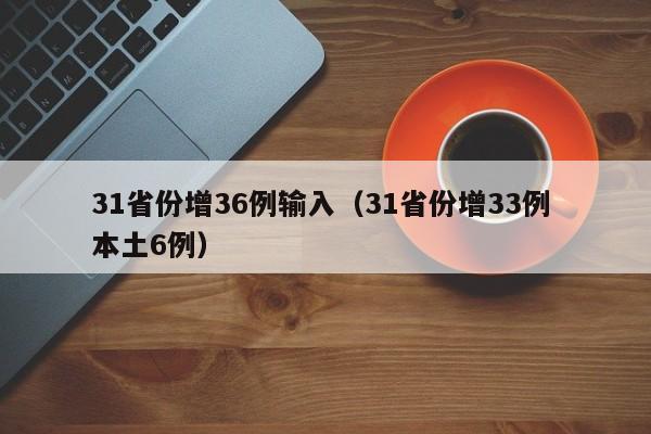 31省份增36例输入（31省份增33例 本土6例）