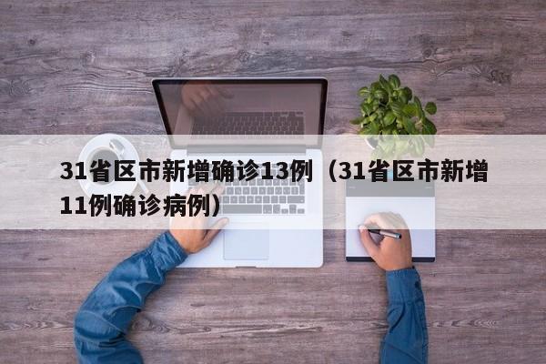 31省区市新增确诊13例（31省区市新增11例确诊病例）
