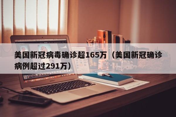 美国新冠病毒确诊超165万（美国新冠确诊病例超过291万）