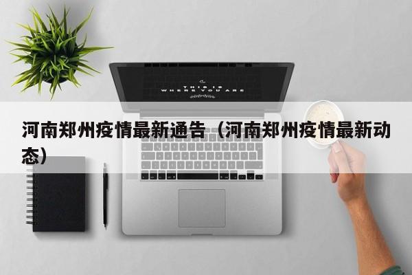 河南郑州疫情最新通告（河南郑州疫情最新动态）