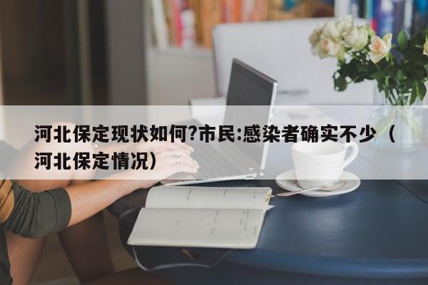 河北保定现状如何?市民:感染者确实不少（河北保定情况）