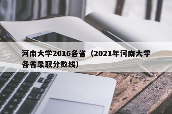 河南大学2016各省（2021年河南大学各省录取分数线）