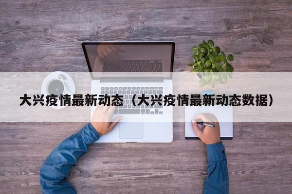 大兴疫情最新动态（大兴疫情最新动态数据）