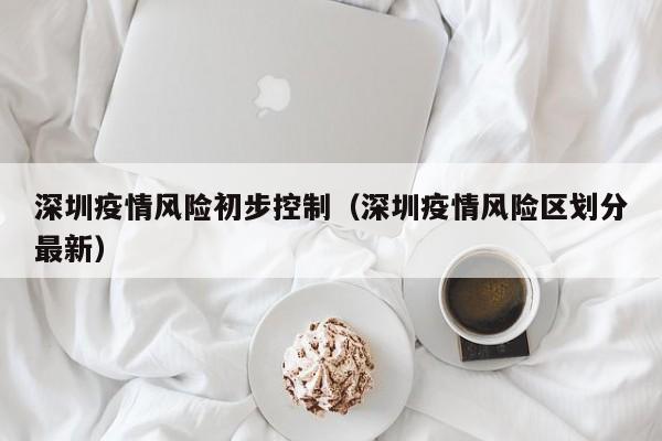 深圳疫情风险初步控制（深圳疫情风险区划分最新）