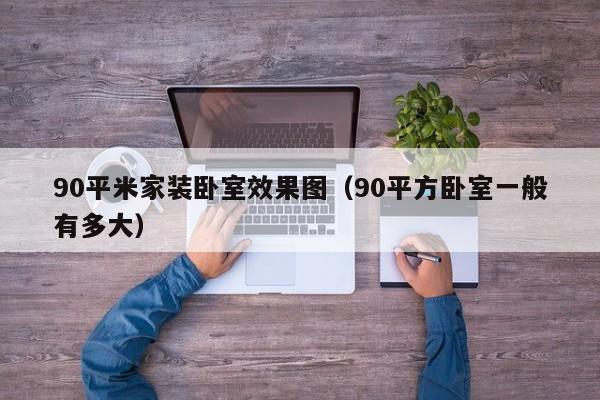 90平米家装卧室效果图（90平方卧室一般有多大）