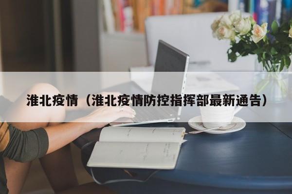 淮北疫情（淮北疫情防控指挥部最新通告）