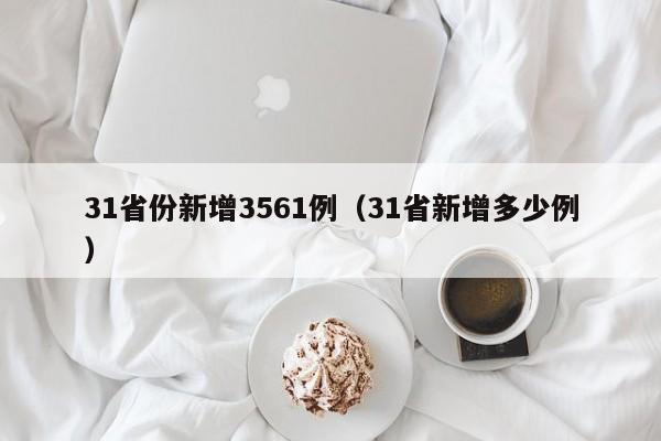 31省份新增3561例（31省新增多少例）