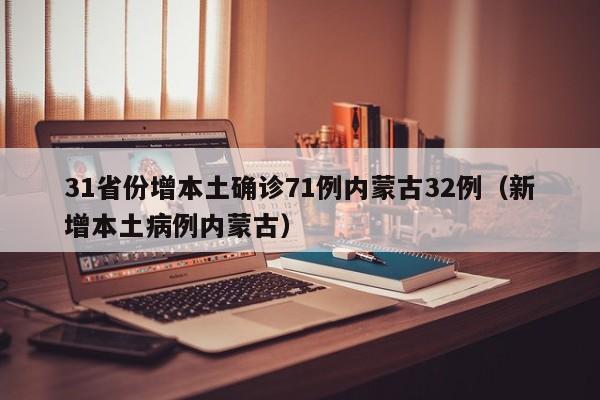 31省份增本土确诊71例内蒙古32例（新增本土病例内蒙古）