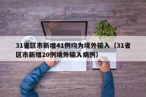 31省区市新增41例均为境外输入（31省区市新增20例境外输入病例）