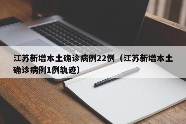 江苏新增本土确诊病例22例（江苏新增本土确诊病例1例轨迹）