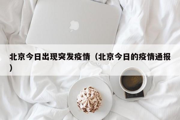 北京今日出现突发疫情（北京今日的疫情通报）