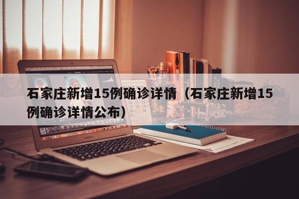 石家庄新增15例确诊详情（石家庄新增15例确诊详情公布）