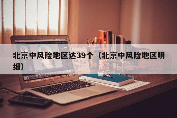 北京中风险地区达39个（北京中风险地区明细）