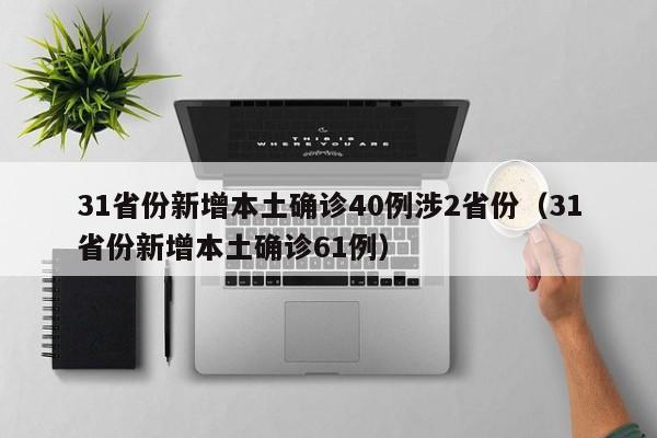 31省份新增本土确诊40例涉2省份（31省份新增本土确诊61例）