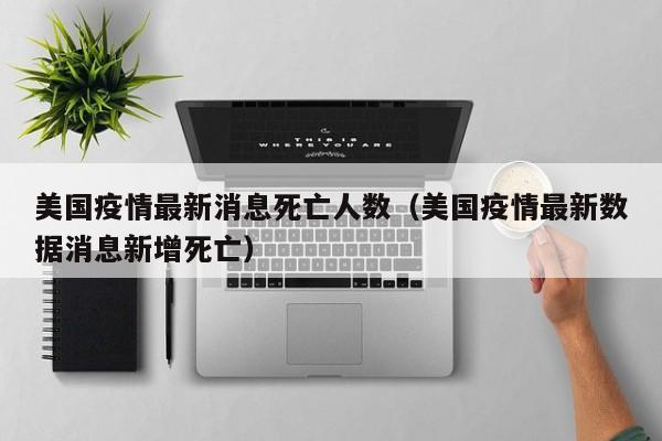 美国疫情最新消息死亡人数（美国疫情最新数据消息新增死亡）