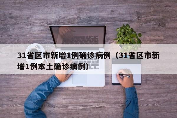 31省区市新增1例确诊病例（31省区市新增1例本土确诊病例）