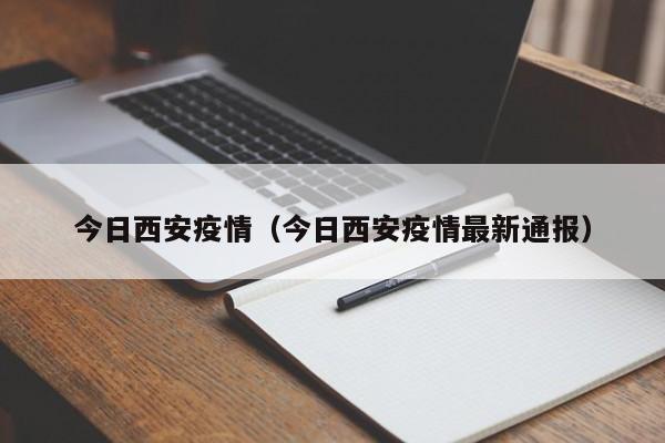 今日西安疫情（今日西安疫情最新通报）