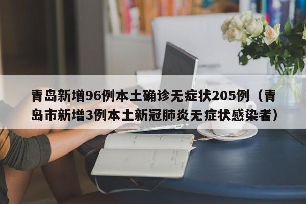 青岛新增96例本土确诊无症状205例（青岛市新增3例本土新冠肺炎无症状感染者）