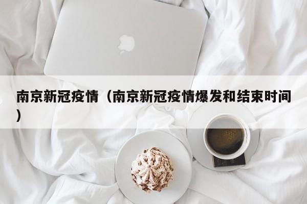 南京新冠疫情（南京新冠疫情爆发和结束时间）