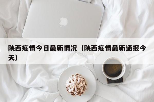 陕西疫情今日最新情况（陕西疫情最新通报今天）