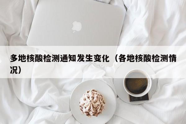 多地核酸检测通知发生变化（各地核酸检测情况）