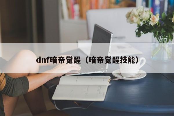dnf暗帝觉醒（暗帝觉醒技能）