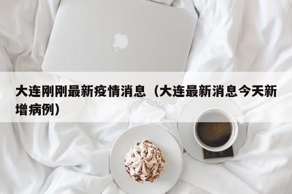 大连刚刚最新疫情消息（大连最新消息今天新增病例）